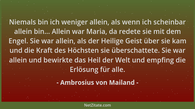 Ambrosius von Mailand - Niemals bin ich weniger allein, als wenn ich scheinbar allein bin... Allein war Maria, da redete si...