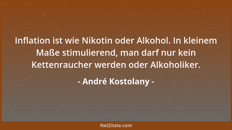 André Kostolany - Inflation ist wie Nikotin oder Alkohol. In kleinem Maße stimulierend, man darf nur kein Kettenraucher wer...