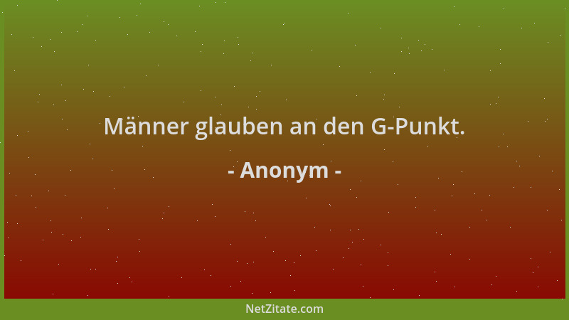 Anonym - Männer glauben an den G-Punkt....
