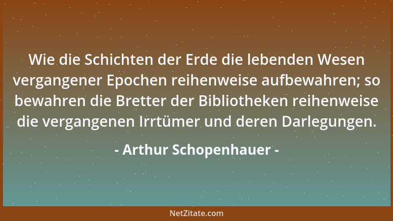 Arthur Schopenhauer - Mein Kniff ist, das lebhafteste Anschauen oder das tiefste Empfinden, wann die gute Stunde es herbeig...