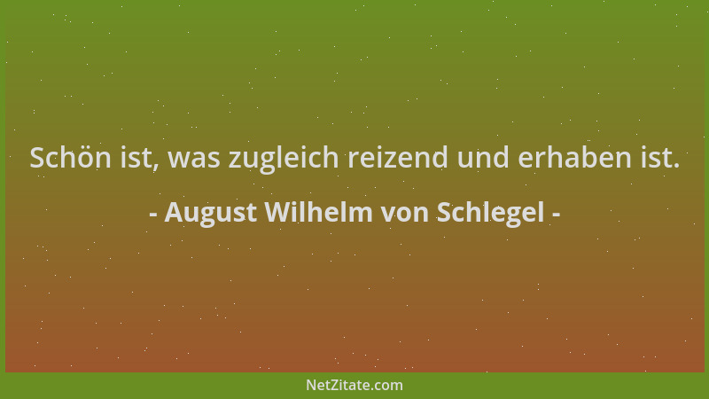 August Wilhelm von Schlegel - Schön ist, was zugleich reizend und erhaben ist....