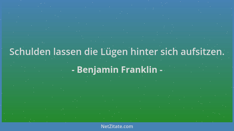 Benjamin Franklin - Schulden lassen die Lügen hinter sich aufsitzen....