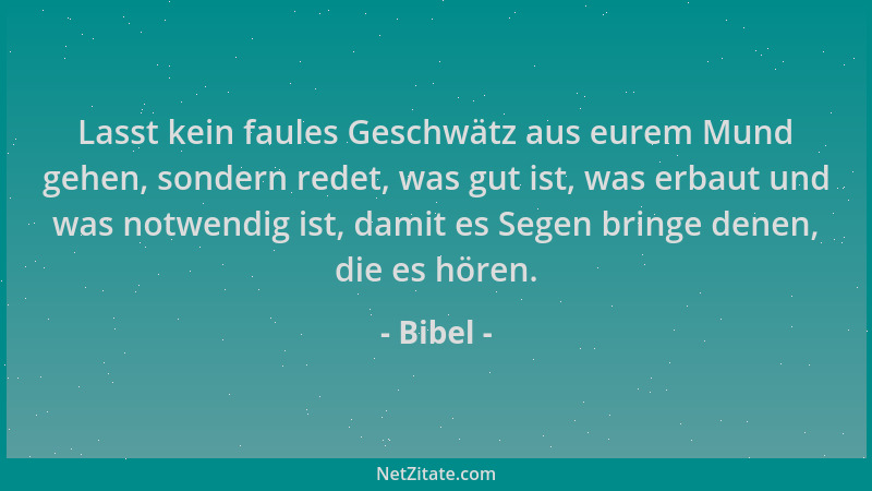 Bibel - Lasst kein faules Geschwätz aus eurem Mund gehen, sondern redet, was gut ist, was erbaut und was notwendig ist, dam...