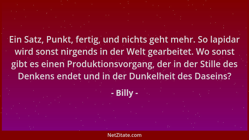 Billy - Ein Satz, Punkt, fertig, und nichts geht mehr. So lapidar wird sonst nirgends in der Welt gearbeitet. Wo sonst gibt...