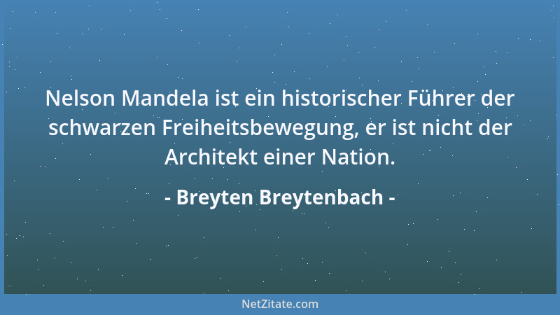 Breyten Breytenbach - Nelson Mandela ist ein historischer Führer der schwarzen Freiheitsbewegung, er ist nicht der Architek...
