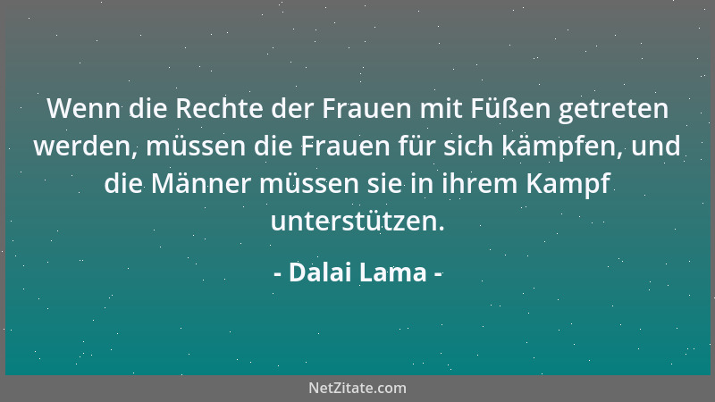 Dalai Lama - Wenn die Rechte der Frauen mit Füßen getreten werden, müssen die Frauen für sich kämpfen, und die Männer müsse...