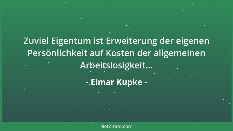 Elmar Kupke - Zuviel Eigentum ist Erweiterung der eigenen Persönlichkeit auf Kosten der allgemeinen Arbeitslosigkeit......