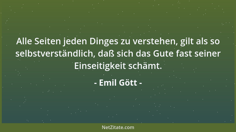 Emil Gött - Alle Seiten jeden Dinges zu verstehen, gilt als so selbstverständlich, daß sich das Gute fast seiner Einseitigk...