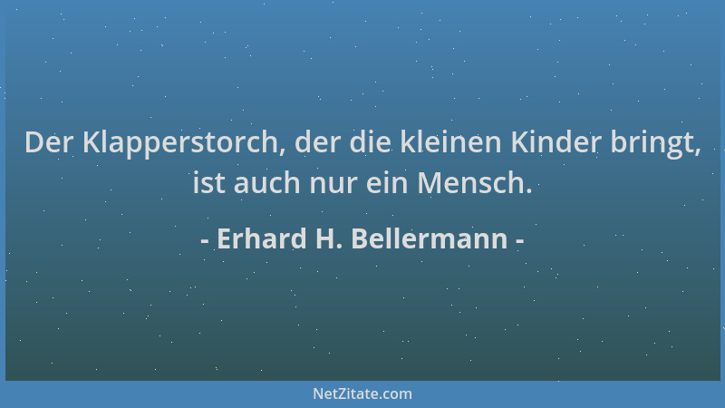 Erhard H. Bellermann - Der Klapperstorch, der die kleinen Kinder bringt, ist auch nur ein Mensch....