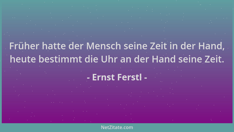 Ernst Ferstl - Früher hatte der Mensch seine Zeit in der Hand, heute bestimmt die Uhr an der Hand seine Zeit....