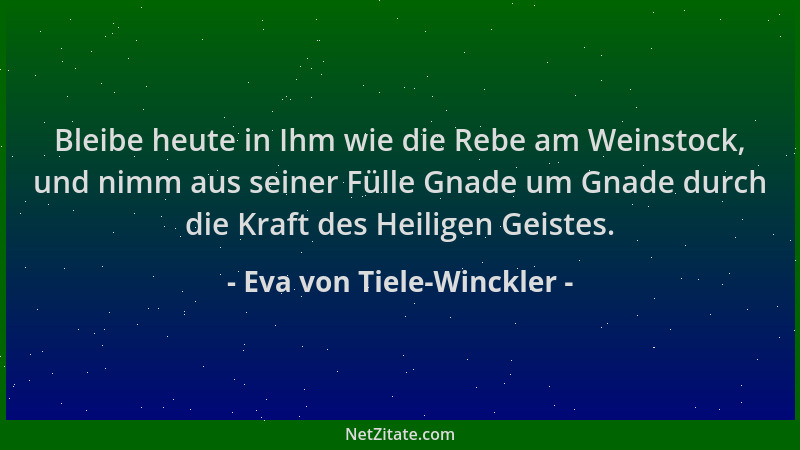Eva von Tiele-Winckler - Bleibe heute in Ihm wie die Rebe am Weinstock, und nimm aus seiner Fülle Gnade um Gnade durch die...