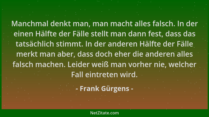 Frank Gürgens - Manchmal denkt man, man macht alles falsch. In der einen Hälfte der Fälle stellt man dann fest, dass das ta...
