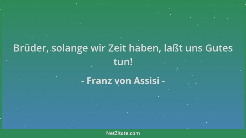 Franz von Assisi - Brüder, solange wir Zeit haben, laßt uns Gutes tun!...