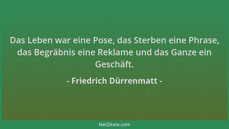 Friedrich Dürrenmatt - Das Leben war eine Pose, das Sterben eine Phrase, das Begräbnis eine Reklame und das Ganze ein Gesch...