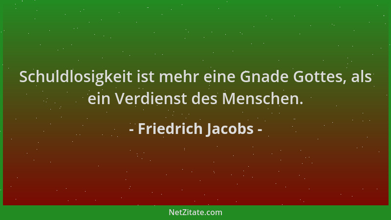 Friedrich Jacobs - Schuldlosigkeit ist mehr eine Gnade Gottes, als ein Verdienst des Menschen....