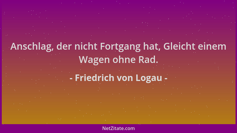 Friedrich von Logau - Anschlag, der nicht Fortgang hat, Gleicht einem Wagen ohne Rad....