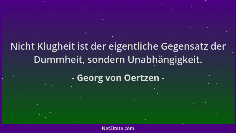 Georg von Oertzen - Nicht Klugheit ist der eigentliche Gegensatz der Dummheit, sondern Unabhängigkeit....