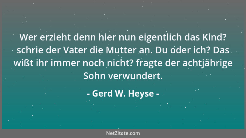 Gerd W. Heyse - Wer erzieht denn hier nun eigentlich das Kind? schrie der Vater die Mutter an. Du oder ich? Das wißt ihr im...