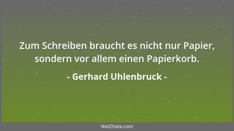 Gerhard Uhlenbruck - Zum Schreiben braucht es nicht nur Papier, sondern vor allem einen Papierkorb....