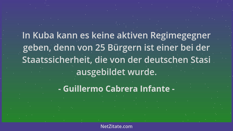 Guillermo Cabrera Infante - In Kuba kann es keine aktiven Regimegegner geben, denn von 25 Bürgern ist einer bei der Staatss...