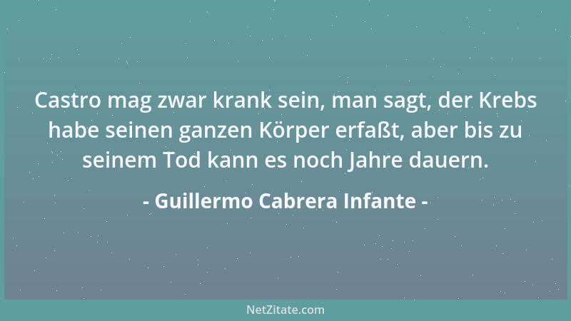 Guillermo Cabrera Infante - Castro mag zwar krank sein, man sagt, der Krebs habe seinen ganzen Körper erfaßt, aber bis zu s...