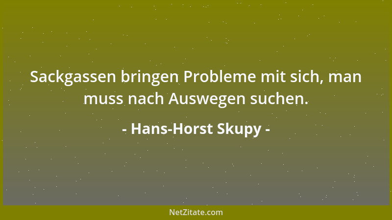 Hans-Horst Skupy - Sackgassen bringen Probleme mit sich, man muss nach Auswegen suchen....