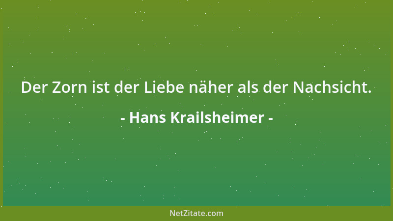 Hans Krailsheimer - Der Zorn ist der Liebe näher als der Nachsicht....