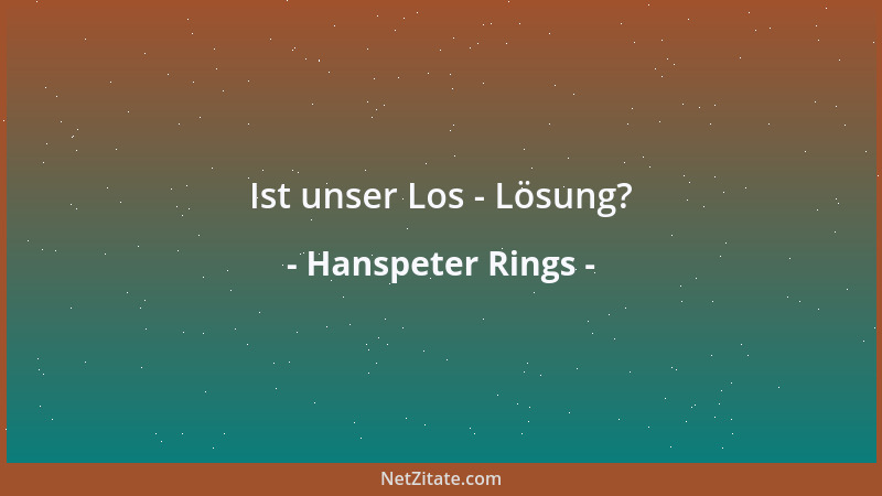 Hanspeter Rings - Ist unser Los - Lösung?...