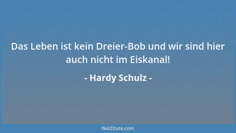 Hardy Schulz - Das Leben ist kein Dreier-Bob und wir sind hier auch nicht im Eiskanal!...