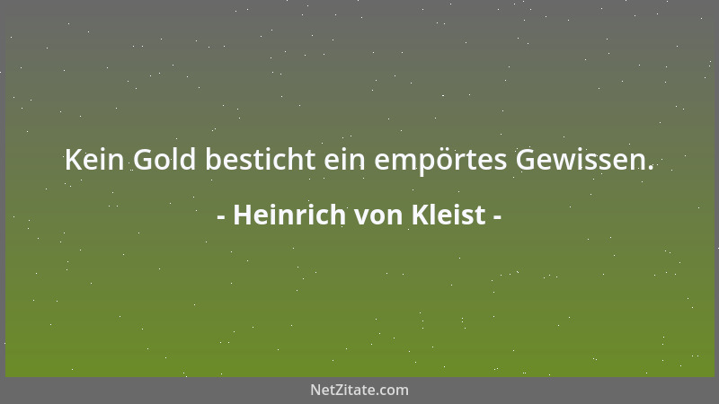 Heinrich von Kleist - Kein Gold besticht ein empörtes Gewissen....