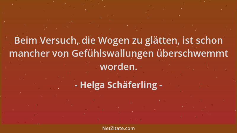 Helga Schäferling - Beim Versuch, die Wogen zu glätten, ist schon mancher von Gefühlswallungen überschwemmt worden....
