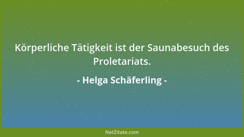 Helga Schäferling - Körperliche Tätigkeit ist der Saunabesuch des Proletariats....