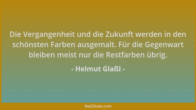 Helmut Glaßl - Die Vergangenheit und die Zukunft werden in den schönsten Farben ausgemalt. Für die Gegenwart bleiben meist...