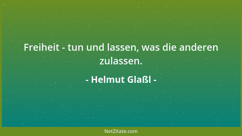 Helmut Glaßl - Freiheit - tun und lassen, was die anderen zulassen....