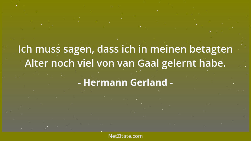 Hermann Gerland - Ich muss sagen, dass ich in meinen betagten Alter noch viel von van Gaal gelernt habe....
