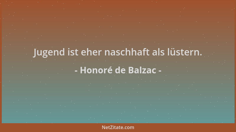 Honoré de Balzac - Jugend ist eher naschhaft als lüstern....