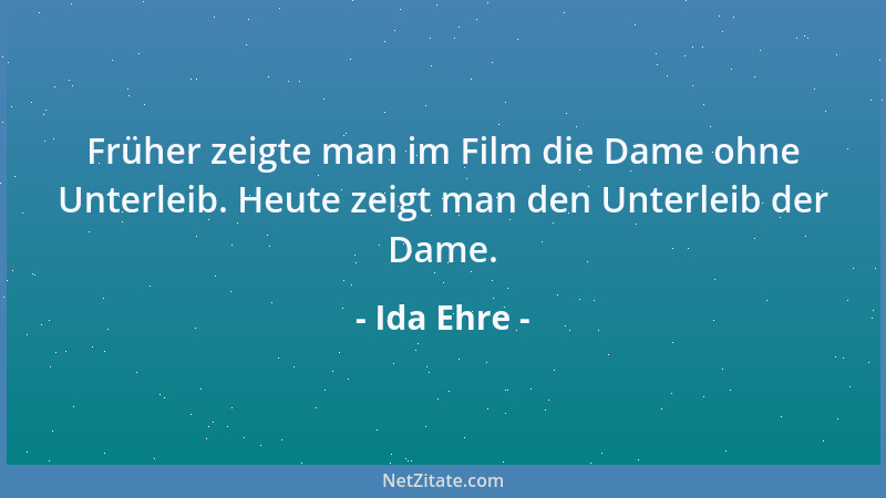 Ida Ehre - Früher zeigte man im Film die Dame ohne Unterleib. Heute zeigt man den Unterleib der Dame....