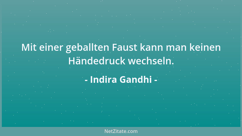 Indira Gandhi - Mit einer geballten Faust kann man keinen Händedruck wechseln....