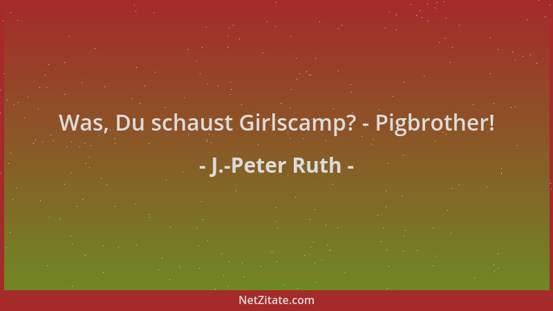 J.-Peter Ruth - Was, Du schaust Girlscamp? - Pigbrother!...