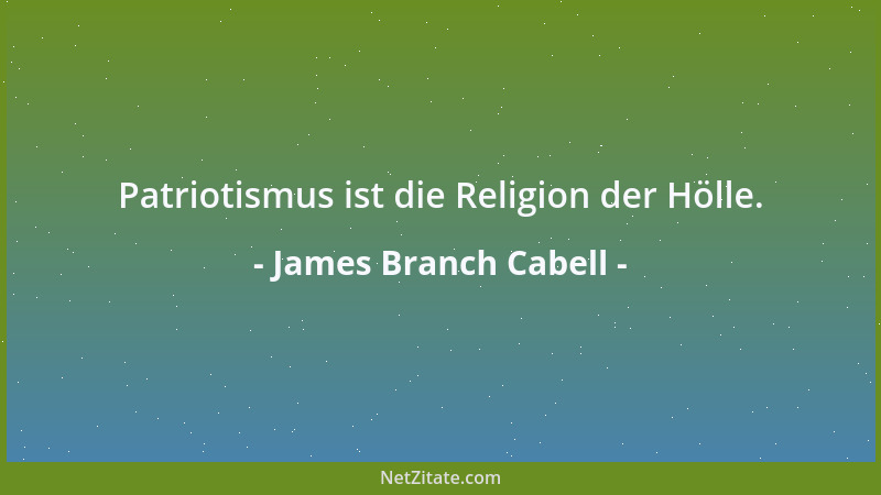 James Branch Cabell - Patriotismus ist die Religion der Hölle....