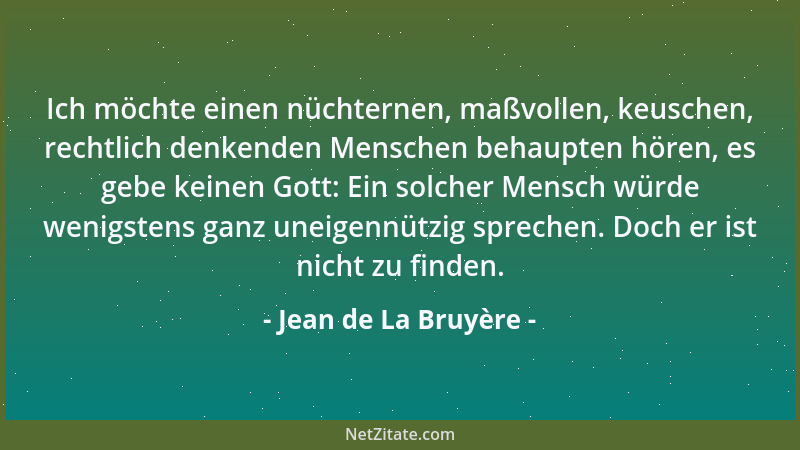 Jean de La Bruyère - Ich möchte einen nüchternen, maßvollen, keuschen, rechtlich denkenden Menschen behaupten hören, es geb...