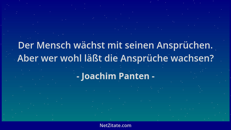 Joachim Panten - Der Mensch wächst mit seinen Ansprüchen. Aber wer wohl läßt die Ansprüche wachsen?...