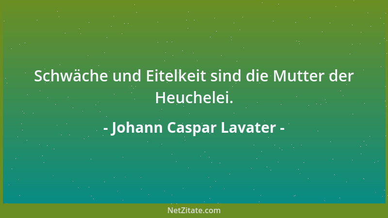 Johann Caspar Lavater - Schwäche und Eitelkeit sind die Mutter der Heuchelei....
