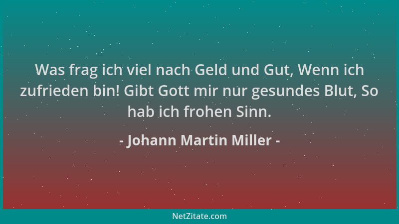 Johann Martin Miller - Was frag ich viel nach Geld und Gut, Wenn ich zufrieden bin! Gibt Gott mir nur gesundes Blut, So hab...