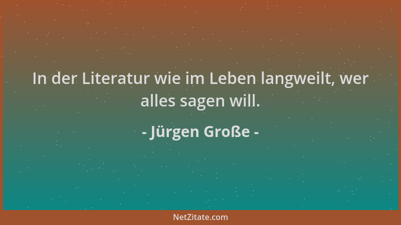 Jürgen Große - In der Literatur wie im Leben langweilt, wer alles sagen will....