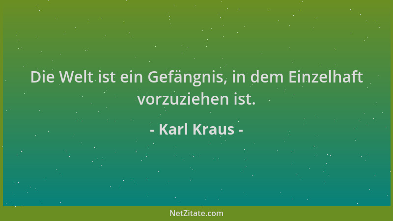 Karl Kraus - Die Welt ist ein Gefängnis, in dem Einzelhaft vorzuziehen ist....