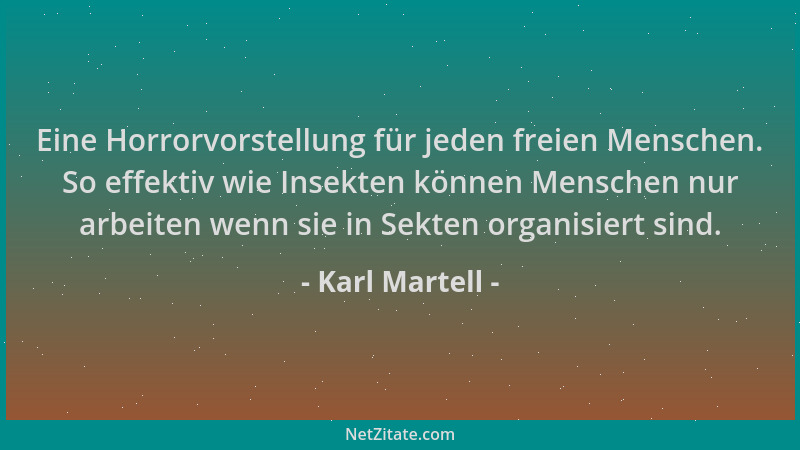 Karl Martell - Eine Horrorvorstellung für jeden freien Menschen. So effektiv wie Insekten können Menschen nur arbeiten wenn...