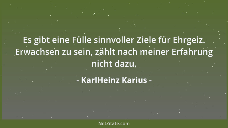 KarlHeinz Karius - Es gibt eine Fülle sinnvoller Ziele für Ehrgeiz. Erwachsen zu sein, zählt nach meiner Erfahrung nicht da...