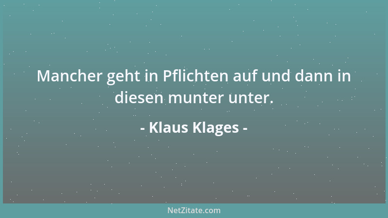 Klaus Klages - Mancher geht in Pflichten auf und dann in diesen munter unter....