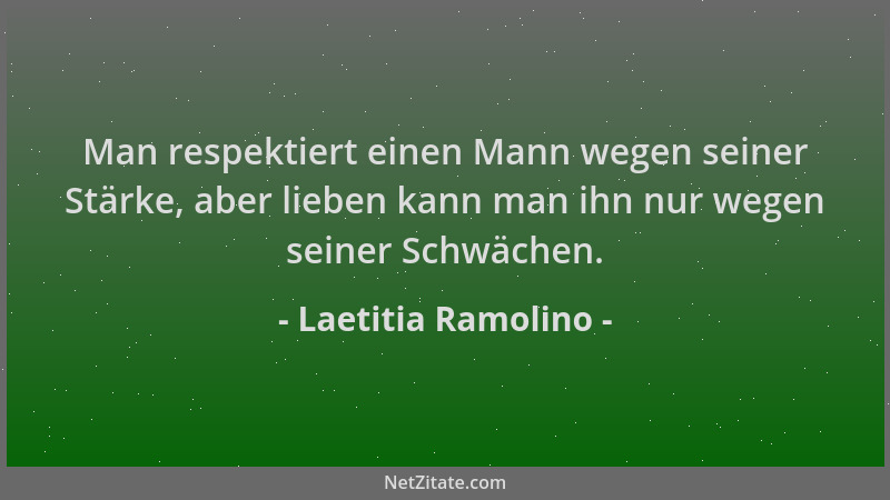 Laetitia Ramolino - Man respektiert einen Mann wegen seiner Stärke, aber lieben kann man ihn nur wegen seiner Schwächen....